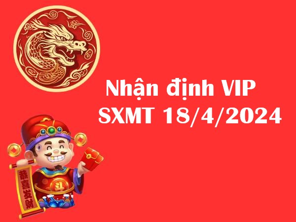 Nhận định VIP KQSXMT 18/4/2024 hôm nay